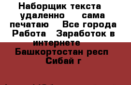 Наборщик текста  (удаленно ) - сама печатаю  - Все города Работа » Заработок в интернете   . Башкортостан респ.,Сибай г.